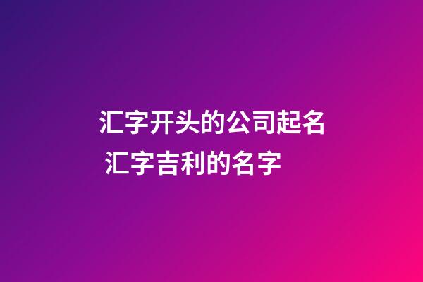 汇字开头的公司起名 汇字吉利的名字-第1张-公司起名-玄机派